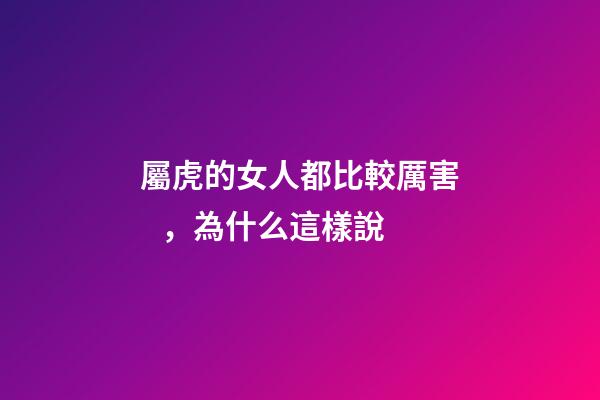 屬虎的女人都比較厲害，為什么這樣說